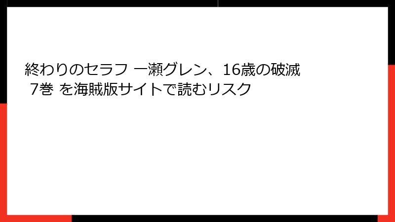 終わりのセラフ 一瀬グレン、16歳の破滅 7巻 を海賊版サイトで読むリスク