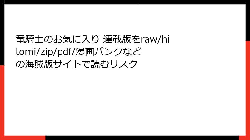 竜騎士のお気に入り 連載版をraw/hitomi/zip/pdf/漫画バンクなどの海賊版サイトで読むリスク