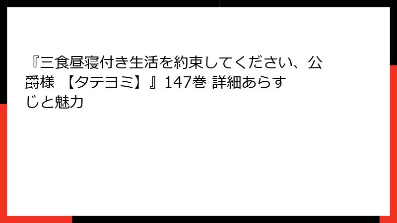 『三食昼寝付き生活を約束してください、公爵様 【タテヨミ】』147巻 詳細あらすじと魅力