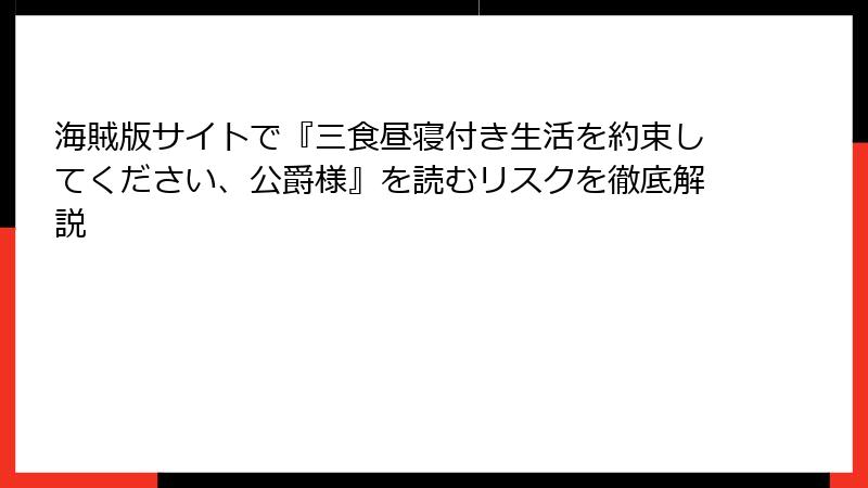 海賊版サイトで『三食昼寝付き生活を約束してください、公爵様』を読むリスクを徹底解説