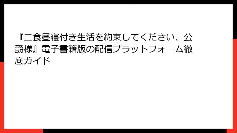『三食昼寝付き生活を約束してください、公爵様』電子書籍版の配信プラットフォーム徹底ガイド