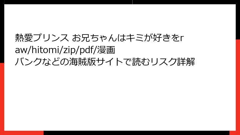 熱愛プリンス お兄ちゃんはキミが好きをraw/hitomi/zip/pdf/漫画バンクなどの海賊版サイトで読むリスク詳解