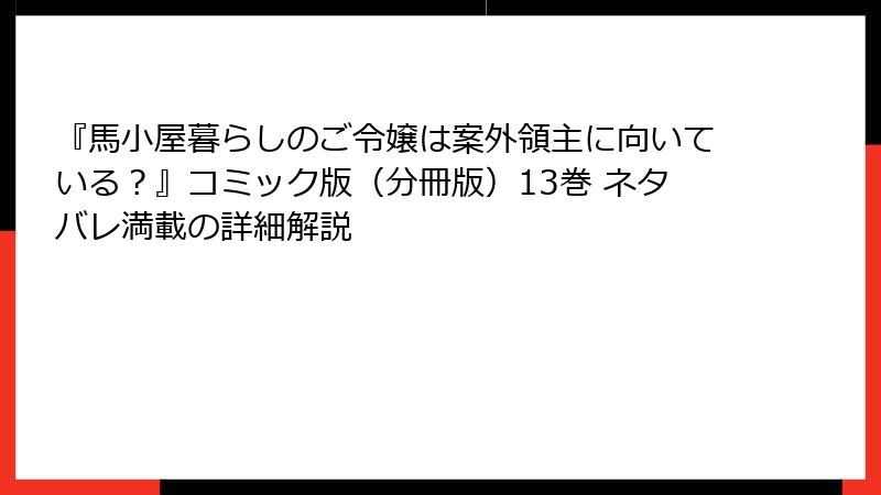 『馬小屋暮らしのご令嬢は案外領主に向いている？』コミック版（分冊版）13巻 ネタバレ満載の詳細解説