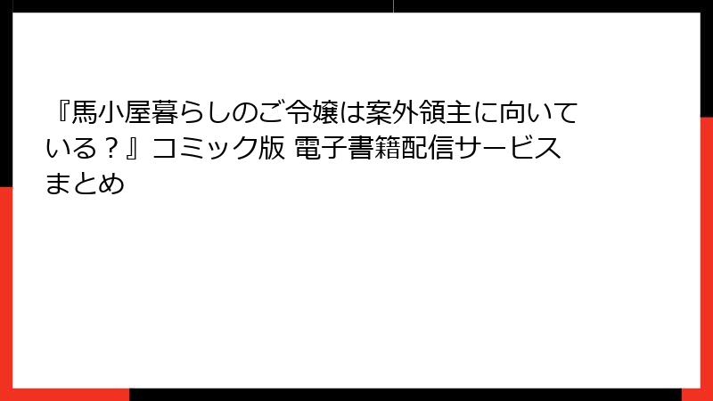 『馬小屋暮らしのご令嬢は案外領主に向いている？』コミック版 電子書籍配信サービスまとめ
