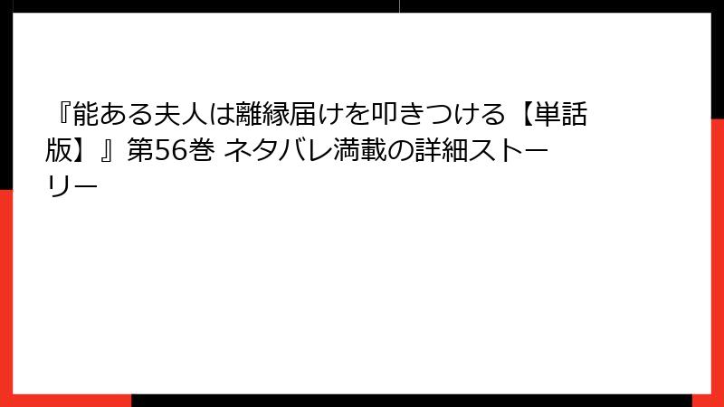 『能ある夫人は離縁届けを叩きつける【単話版】』第56巻 ネタバレ満載の詳細ストーリー