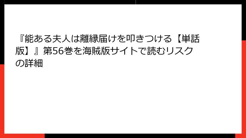 『能ある夫人は離縁届けを叩きつける【単話版】』第56巻を海賊版サイトで読むリスクの詳細