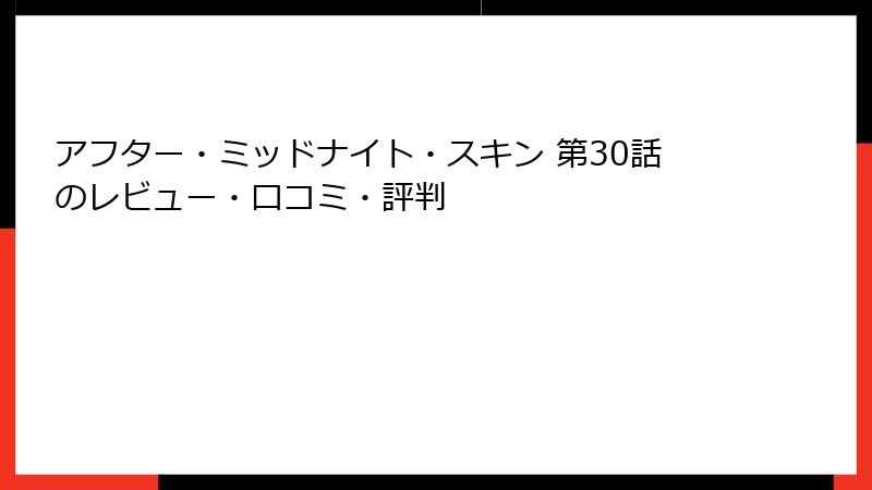 アフター・ミッドナイト・スキン 第30話のレビュー・口コミ・評判