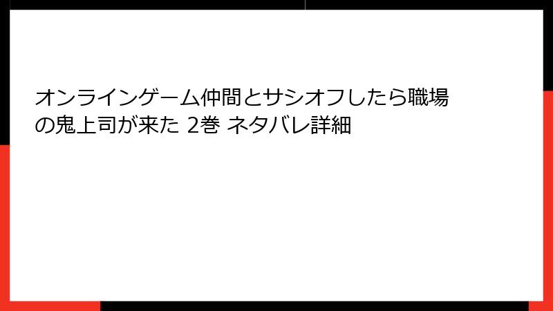 オンラインゲーム仲間とサシオフしたら職場の鬼上司が来た 2巻 ネタバレ詳細