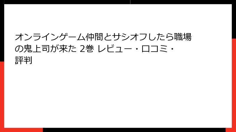 オンラインゲーム仲間とサシオフしたら職場の鬼上司が来た 2巻 レビュー・口コミ・評判