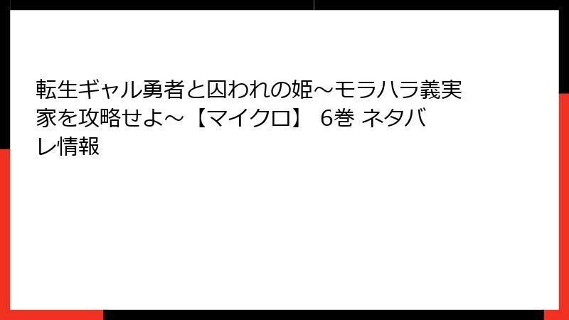 転生ギャル勇者と囚われの姫～モラハラ義実家を攻略せよ～【マイクロ】 6巻 ネタバレ情報
