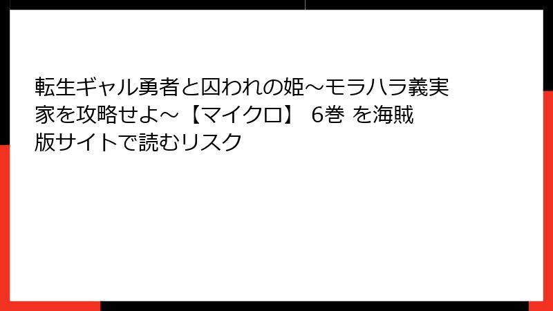 転生ギャル勇者と囚われの姫～モラハラ義実家を攻略せよ～【マイクロ】 6巻 を海賊版サイトで読むリスク