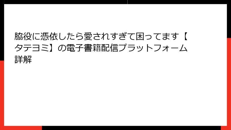 脇役に憑依したら愛されすぎて困ってます【タテヨミ】の電子書籍配信プラットフォーム詳解