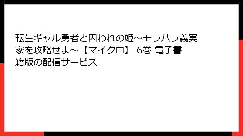 転生ギャル勇者と囚われの姫～モラハラ義実家を攻略せよ～【マイクロ】 6巻 電子書籍版の配信サービス
