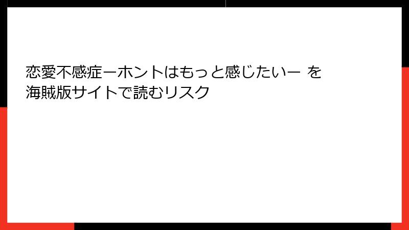 恋愛不感症ーホントはもっと感じたいー を海賊版サイトで読むリスク