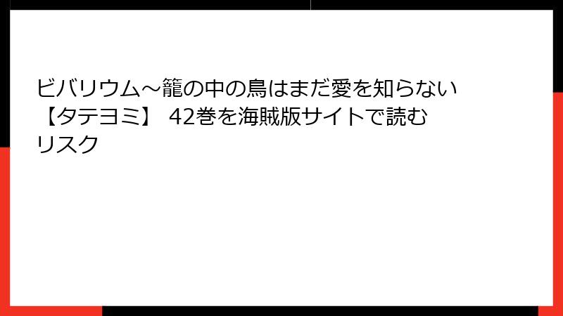 ビバリウム～籠の中の鳥はまだ愛を知らない【タテヨミ】 42巻を海賊版サイトで読むリスク