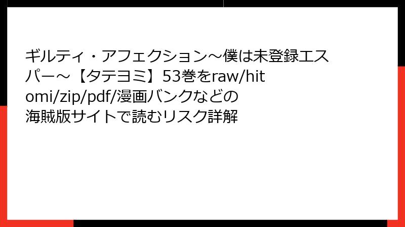 ギルティ・アフェクション～僕は未登録エスパー～【タテヨミ】53巻をraw/hitomi/zip/pdf/漫画バンクなどの海賊版サイトで読むリスク詳解