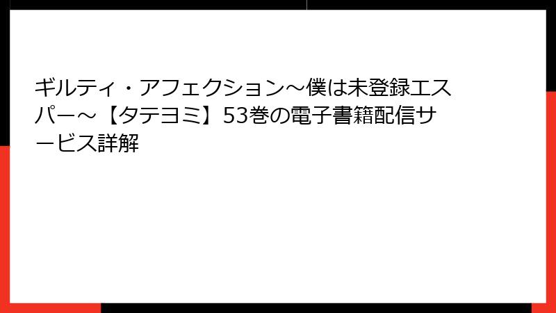 ギルティ・アフェクション～僕は未登録エスパー～【タテヨミ】53巻の電子書籍配信サービス詳解