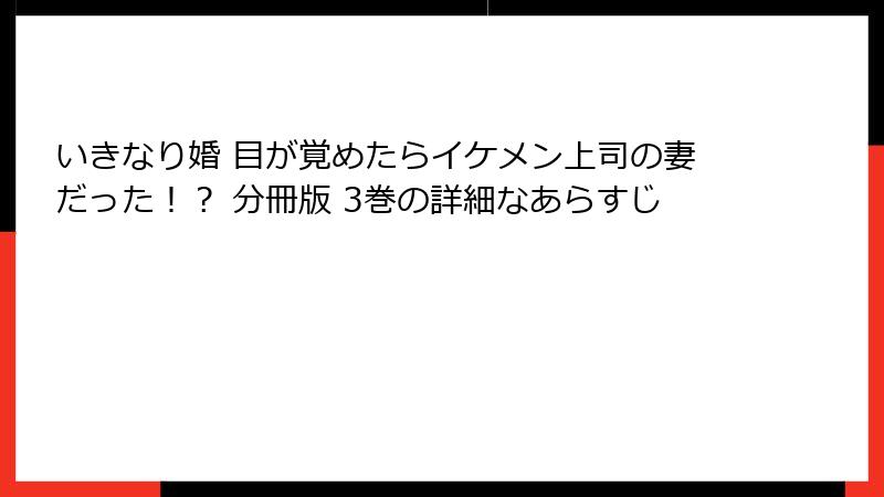 いきなり婚 目が覚めたらイケメン上司の妻だった！？ 分冊版 3巻の詳細なあらすじ