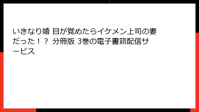 いきなり婚 目が覚めたらイケメン上司の妻だった！？ 分冊版 3巻の電子書籍配信サービス
