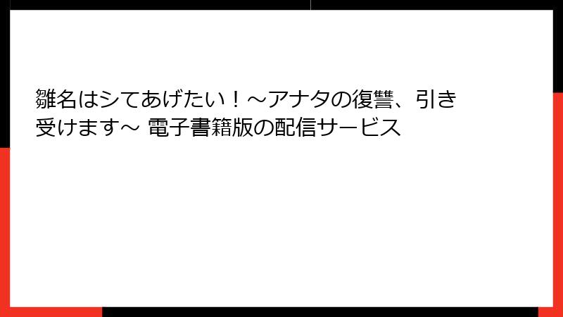 雛名はシてあげたい！～アナタの復讐、引き受けます～ 電子書籍版の配信サービス