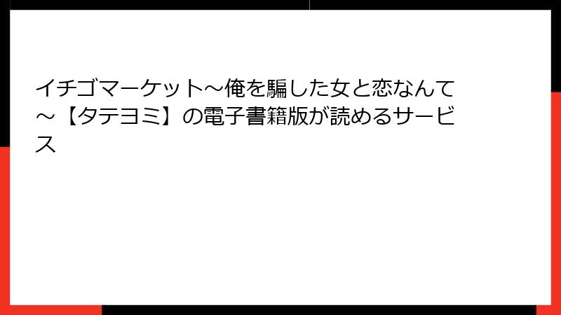 イチゴマーケット～俺を騙した女と恋なんて～【タテヨミ】の電子書籍版が読めるサービス
