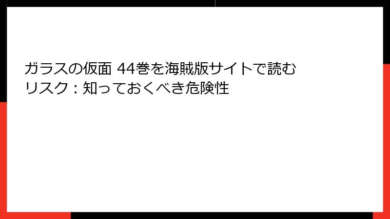 ガラスの仮面 44巻を海賊版サイトで読むリスク：知っておくべき危険性