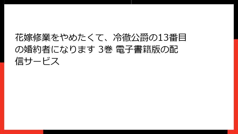 花嫁修業をやめたくて、冷徹公爵の13番目の婚約者になります 3巻 電子書籍版の配信サービス