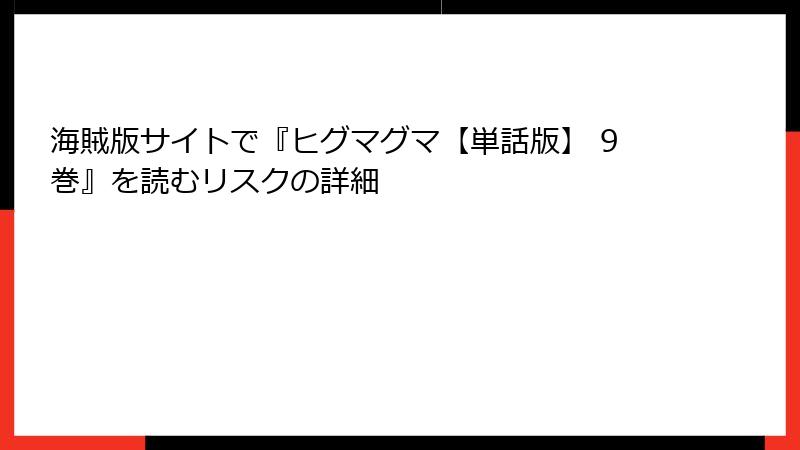 海賊版サイトで『ヒグマグマ【単話版】 9巻』を読むリスクの詳細