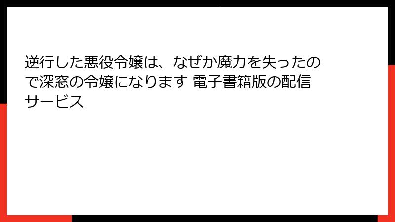 逆行した悪役令嬢は、なぜか魔力を失ったので深窓の令嬢になります 電子書籍版の配信サービス