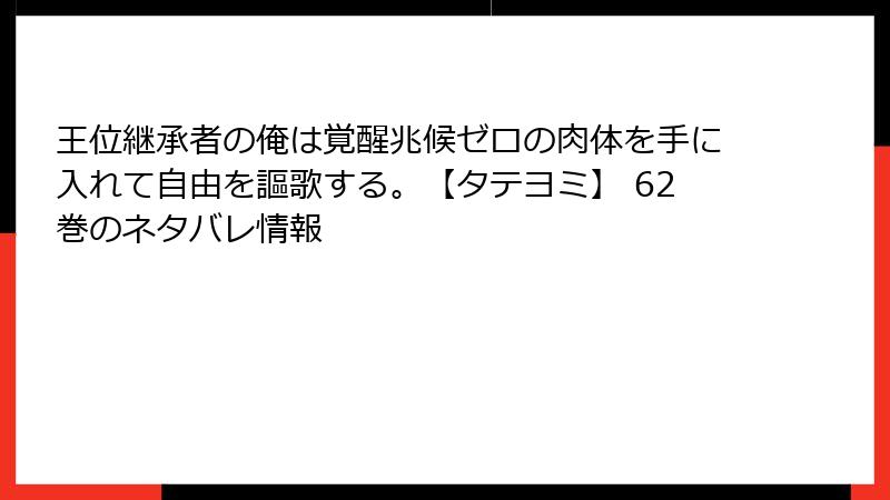 王位継承者の俺は覚醒兆候ゼロの肉体を手に入れて自由を謳歌する。【タテヨミ】 62巻のネタバレ情報