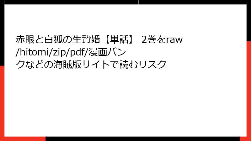 赤眼と白狐の生贄婚【単話】 2巻をraw/hitomi/zip/pdf/漫画バンクなどの海賊版サイトで読むリスク