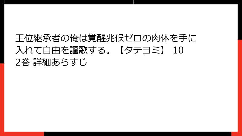 王位継承者の俺は覚醒兆候ゼロの肉体を手に入れて自由を謳歌する。【タテヨミ】 102巻 詳細あらすじ