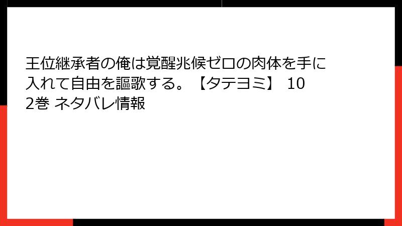 王位継承者の俺は覚醒兆候ゼロの肉体を手に入れて自由を謳歌する。【タテヨミ】 102巻 ネタバレ情報