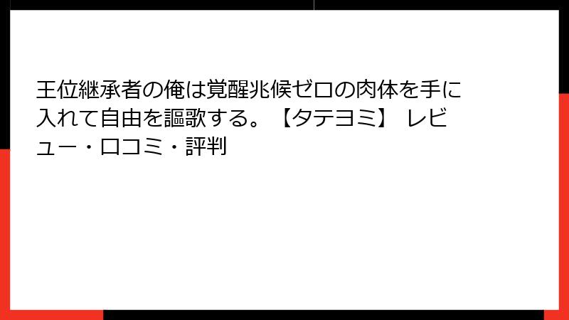 王位継承者の俺は覚醒兆候ゼロの肉体を手に入れて自由を謳歌する。【タテヨミ】 レビュー・口コミ・評判