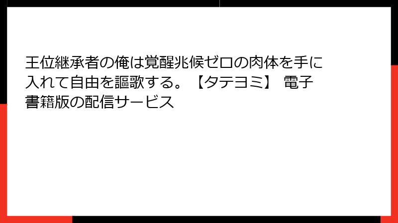 王位継承者の俺は覚醒兆候ゼロの肉体を手に入れて自由を謳歌する。【タテヨミ】 電子書籍版の配信サービス