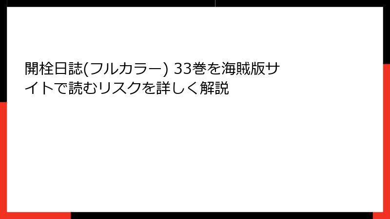 開栓日誌(フルカラー) 33巻を海賊版サイトで読むリスクを詳しく解説