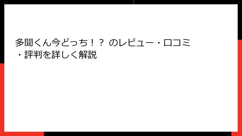 多聞くん今どっち！？ のレビュー・口コミ・評判を詳しく解説