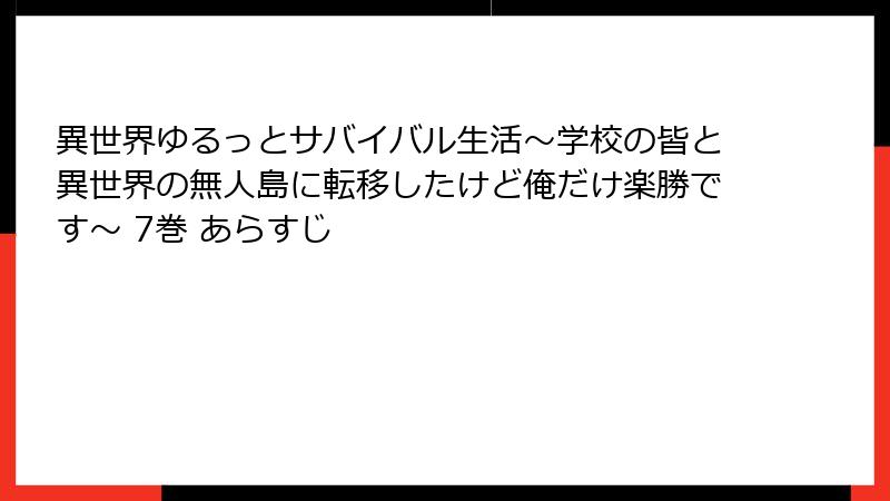 異世界ゆるっとサバイバル生活～学校の皆と異世界の無人島に転移したけど俺だけ楽勝です～ 7巻 あらすじ