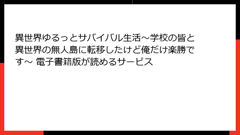 異世界ゆるっとサバイバル生活～学校の皆と異世界の無人島に転移したけど俺だけ楽勝です～ 電子書籍版が読めるサービス