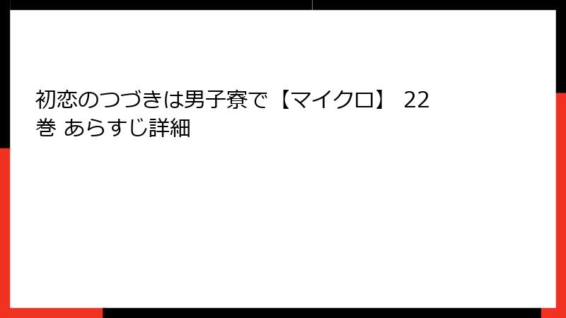 初恋のつづきは男子寮で【マイクロ】 22巻 あらすじ詳細