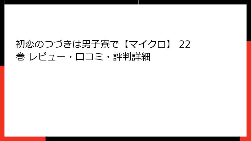 初恋のつづきは男子寮で【マイクロ】 22巻 レビュー・口コミ・評判詳細