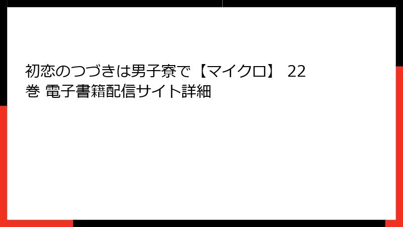 初恋のつづきは男子寮で【マイクロ】 22巻 電子書籍配信サイト詳細