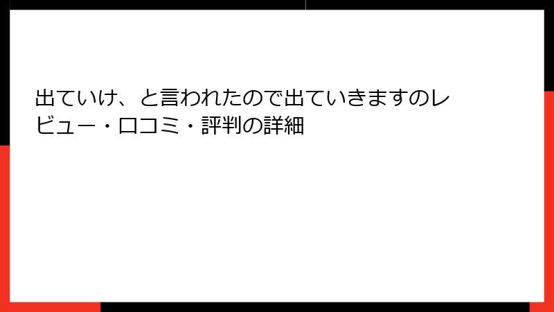 出ていけ、と言われたので出ていきますのレビュー・口コミ・評判の詳細