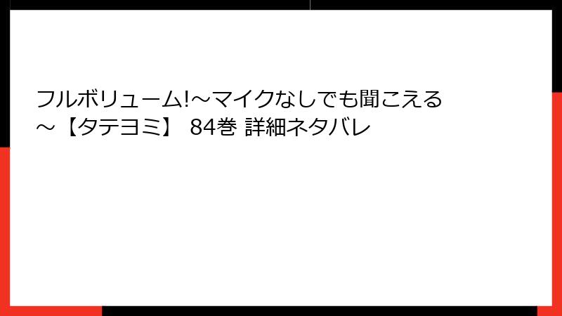 フルボリューム!～マイクなしでも聞こえる～【タテヨミ】 84巻 詳細ネタバレ