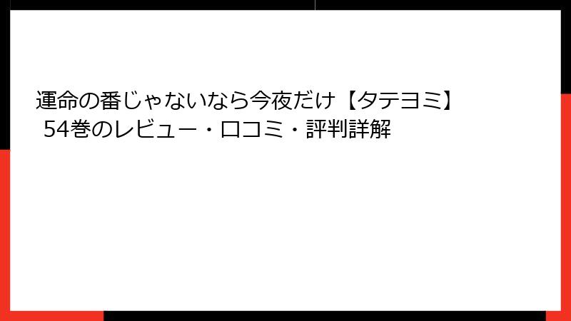 運命の番じゃないなら今夜だけ【タテヨミ】 54巻のレビュー・口コミ・評判詳解