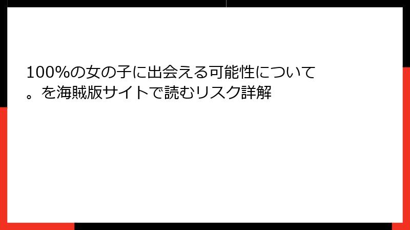 100％の女の子に出会える可能性について。を海賊版サイトで読むリスク詳解