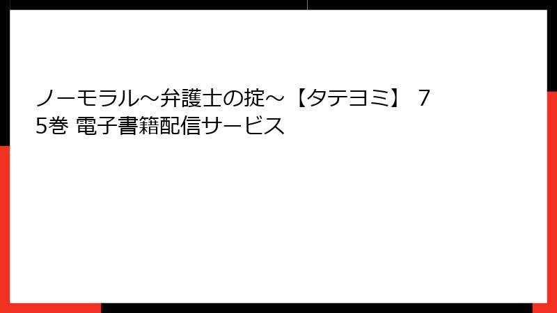 ノーモラル～弁護士の掟～【タテヨミ】 75巻 電子書籍配信サービス
