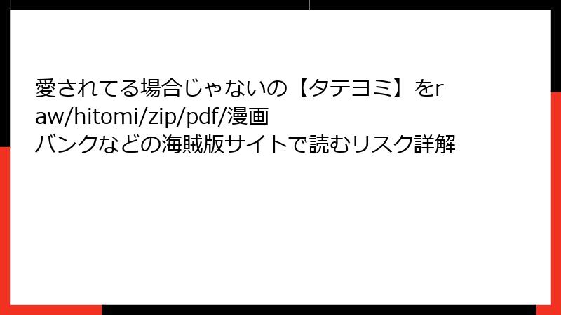 愛されてる場合じゃないの【タテヨミ】をraw/hitomi/zip/pdf/漫画バンクなどの海賊版サイトで読むリスク詳解