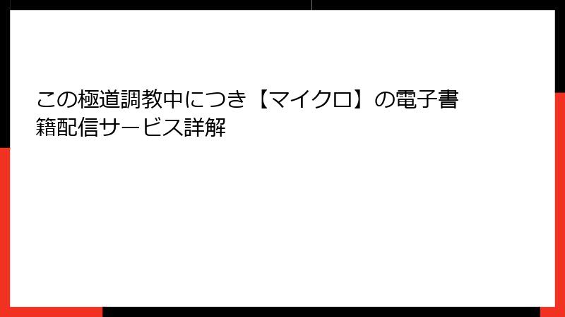 この極道調教中につき【マイクロ】の電子書籍配信サービス詳解
