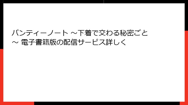 パンティーノート ～下着で交わる秘密ごと～ 電子書籍版の配信サービス詳しく